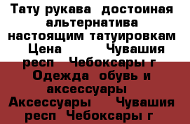 Тату рукава- достоиная альтернатива настоящим татуировкам › Цена ­ 200 - Чувашия респ., Чебоксары г. Одежда, обувь и аксессуары » Аксессуары   . Чувашия респ.,Чебоксары г.